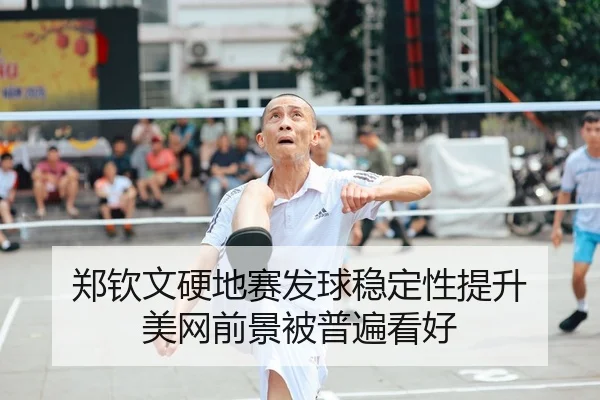 郑钦文硬地赛发球稳定性提升 美网前景被普遍看好