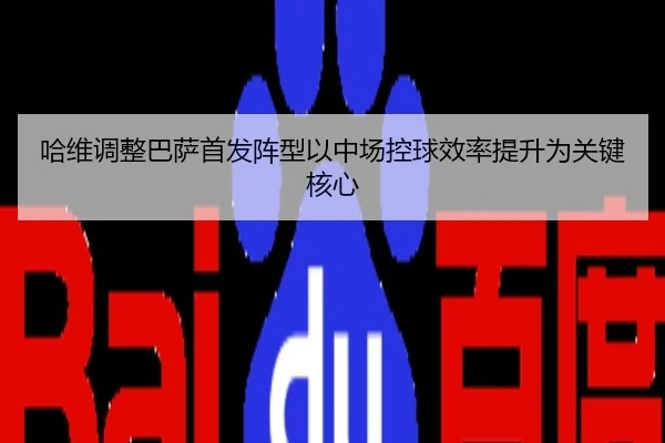 哈维调整巴萨首发阵型以中场控球效率提升为关键核心