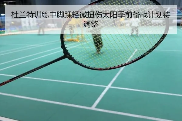 杜兰特训练中脚踝轻微扭伤太阳季前备战计划待调整