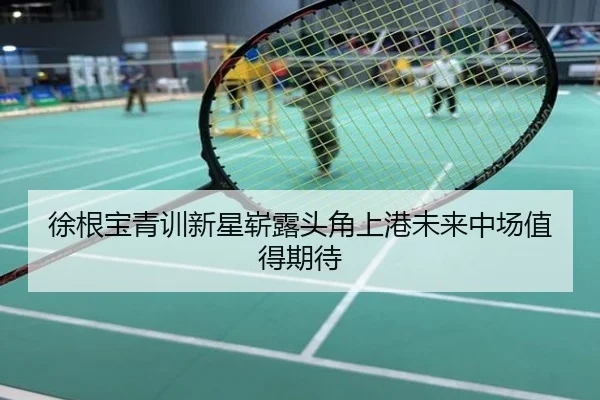 徐根宝青训新星崭露头角上港未来中场值得期待