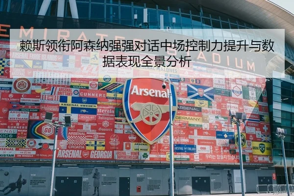 赖斯领衔阿森纳强强对话中场控制力提升与数据表现全景分析