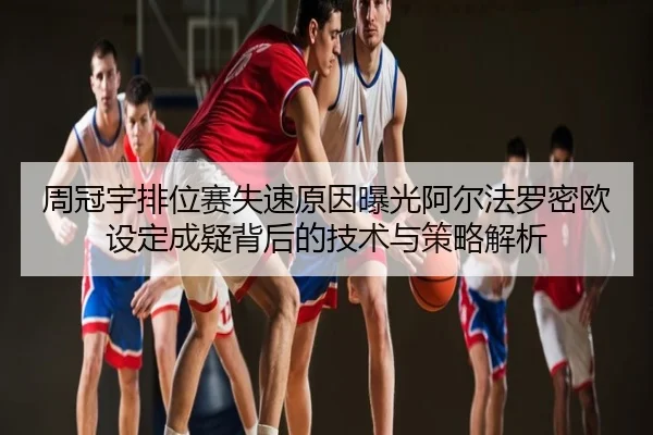 周冠宇排位赛失速原因曝光阿尔法罗密欧设定成疑背后的技术与策略解析